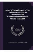 Reply of the Delegates of the Cherokee Nation to the Demands of the Commissioner of Indian Affairs. May, 1866