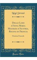 Delle Lodi d'Anna Maria Maurizia d'Austria, Regina Di Francia: Orazione Funerale (Classic Reprint)