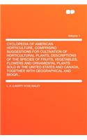 Cyclopedia of American Horticulture, Comprising Suggestions for Cultivation of Horticultural Plants, Descriptions of the Species of Fruits, Vegetables, Flowers and Ornamental Plants Sold in the United States and Canada, Together with Geographical a: (English)