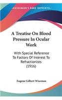 Treatise On Blood Pressure In Ocular Work: With Special Reference To Factors Of Interest To Refractionists (1916)