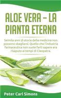 Aloe Vera - La Pianta Eterna: Seimila Anni Di Storia Della Medicina Non Possono Sbagliarsi. Quello Che l'Industria Farmaceutica Non Vuole Farti Sapere Era Risaputo AI Tempi Di Cl
