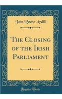 The Closing of the Irish Parliament (Classic Reprint)