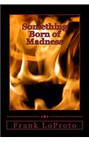 Something Born of Madness