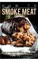 How to Smoke Meat: Over 25 Delicious Smoked Meat Recipes for Your Next Family Barbecue