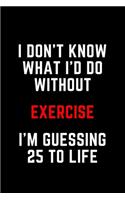 I Don't Know What I'd Do Without Exercise I'm Guessing 25 To Life