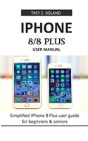 iPhone 8/8 Plus User Manual: Simplified iPhone 8 Plus user guide for beginners & seniors