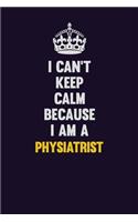 I can't Keep Calm Because I Am A Physiatrist: Motivational and inspirational career blank lined gift notebook with matte finish