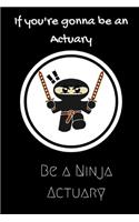 If Your gonna be an Actuary be a Ninja Actuary