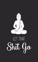 Let That Shit Go: Daily Meditation Journal with Inspirational & Motivational Quotes - Blank Notebook with Funny Sarcastic Cover - Work & College Journal for Women, Me