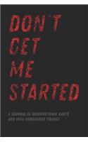 Don't Get Me Started: A Journal of Observational Rants and Well-Considered Tirades
