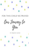 For This Child We Prayed - Our Journey to You: An Adoption Journal