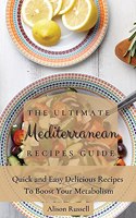 Ultimate Mediterranean Recipes Guide: Quick and Easy Delicious Recipes to Boost Your Metabolism