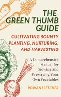 Green Thumb Guide: Planting, Nurturing, and Harvesting: A Comprehensive Manual for Growing and Preserving Your Own Vegetables