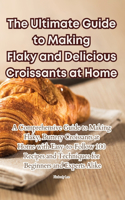 Ultimate Guide to Making Flaky and Delicious Croissants at Home