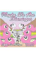 Maybe We Are Flamingos
