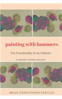 Painting With Hammers: The Functionality of My Failures: A collection of poetry and lyrics