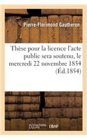 Thèse Pour La Licence l'Acte Public Sera Soutenu, Le Mercredi 22 Novembre 1854,