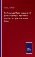 The Resources of Turkey considered with especial Reference to the Profitable Investment of Capital in the Ottoman Empire