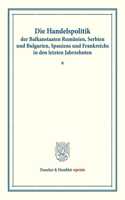 Die Handelspolitik Der Balkanstaaten Rumanien, Serbien Und Bulgarien, Spaniens Und Frankreichs in Den Letzten Jahrzehnten: Berichte Und Gutachten Veroffentlicht Vom Verein Fur Socialpolitik. Die Handelspolitik Der Wichtigeren Kulturstaaten in Den Letzten Jahrzehnten, Dri