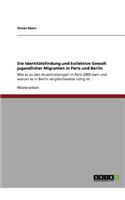 Die Identitätsfindung und kollektive Gewalt jugendlicher Migranten in Paris und Berlin: Wie es zu den Ausschreitungen in Paris 2005 kam und warum es in Berlin vergleichsweise ruhig ist(German)