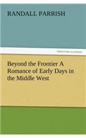 Beyond the Frontier A Romance of Early Days in the Middle West