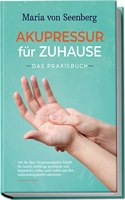 Akupressur fur zuhause - Das Praxisbuch: Wie Sie uber Akupressurpunkte Schritt fur Schritt vielfaltige psychische und korperliche Leiden sanft heilen ... aktivieren (German Edition)