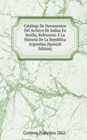 Catalogo De Documentos Del Archivo De Indias En Sevilla, Referentes A La Historia De La Republica Argentina (Spanish Edition)