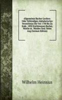 Allgemeines Bucher-Lexikon: Oder Vollstndiges Alphabetisches Verzeichniss Der Von 1700 Bis Zu Ende . 1892 Erschienenen Bucher, Welche in . Worden Sind. Nebst Ang (German Edition)