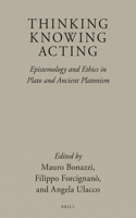 Thinking, Knowing, Acting: Epistemology and Ethics in Plato and Ancient Platonism
