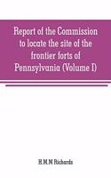 Report of the Commission to locate the site of the frontier forts of Pennsylvania (Volume I)