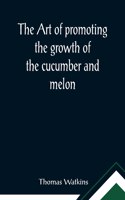 art of promoting the growth of the cucumber and melon; in a series of directions for the best means to be adopted in bringing them to a complete state of perfection
