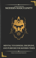 Modern Masculinity: Mental Toughness, Discipline and Purpose for Modern Times