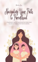 Navigating Your Path to Parenthood: A Transformative Guide for Women Beyond Forty Seeking Natural Conception and Embracing Their Maternal Aspirations
