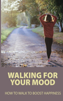 Walking For Your Mood: How To Walk To Boost Happiness: Walking For Good Health