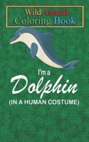 Wild Animal Coloring Book: I'm A Dolphin In A Human Funny Dolphin An Coloring Book Featuring Beautiful Forest Animals, Birds, Plants and Wildlife for Stress Relief and Relaxat