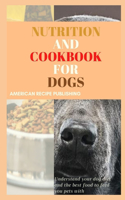 Nutrition and Cookbook for Dogs: Understand your dog diet and the best food to feed your pets with