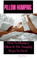 Pillow Humping: How To Hump a Pillow & The Naughty Ways To Do It.
