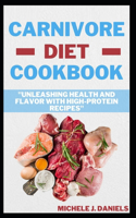 Carnivore Diet Cookbook: "Unleashing Health And Flavor With High-Protein Recipes"