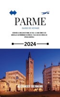 Parme Guide de Voyage 2024: Découvrez le meilleur de Parme, en Italie; Le guide complet des merveilles gastronomiques du nord de l'Italie avec des conseils de voyage essentiels