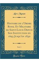Histoire de L'Ordre Royal Et Militaire de Saint-Louis Depuis Son Institution En 1693 Jusqu'en 1830, Vol. 3 (Classic Reprint)