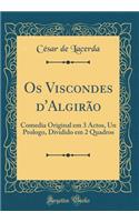 OS Viscondes d'Algirï¿½o: Comedia Original Em 3 Actos, Un Prologo, Dividido Em 2 Quadros (Classic Reprint)