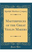 Masterpieces of the Great Violin Makers (Classic Reprint)