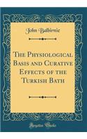The Physiological Basis and Curative Effects of the Turkish Bath (Classic Reprint)