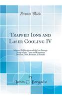 Trapped Ions and Laser Cooling IV: Selected Publications of the Ion Storage Group of the Time and Frequency Division, Nist, Boulder, Colorado (Classic Reprint)
