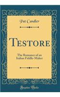 Testore: The Romance of an Italian Fiddle-Maker (Classic Reprint)