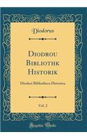 Diod&#333;rou Biblioth&#275;k&#275; Historik&#275;, Vol. 2: Diodori Bibliotheca Historica (Classic Reprint)
