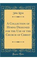 A Collection of Hymns Designed for the Use of the Church of Christ (Classic Reprint)