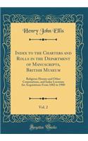 Index to the Charters and Rolls in the Department of Manuscripts, British Museum, Vol. 2: Religious Houses and Other Corporations, and Index Locorum for Acquisitions from 1882 to 1900 (Classic Reprint)