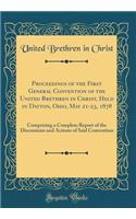 Proceedings of the First General Convention of the United Brethren in Christ, Held in Dayton, Ohio, May 21-23, 1878: Comprising a Complete Report of the Discussions and Actions of Said Convention (Classic Reprint)