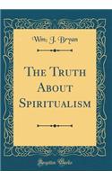 The Truth About Spiritualism (Classic Reprint)